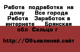 Работа (подработка) на дому   - Все города Работа » Заработок в интернете   . Брянская обл.,Сельцо г.